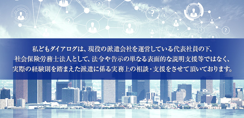 実際の経験則を踏まえた派遣に係る実務上の相談・支援をさせて頂いております